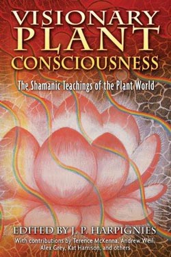 “Visionary Plant Consciousness - The Shamanic Teachings of the Plant World“ - edited by J.P. Harpignies